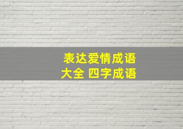 表达爱情成语大全 四字成语